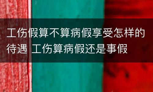 工伤假算不算病假享受怎样的待遇 工伤算病假还是事假