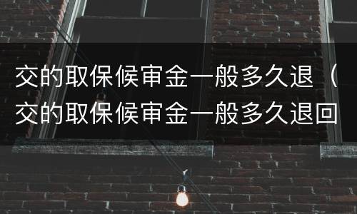 交的取保候审金一般多久退（交的取保候审金一般多久退回）