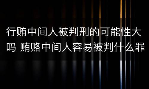 行贿中间人被判刑的可能性大吗 贿赂中间人容易被判什么罪