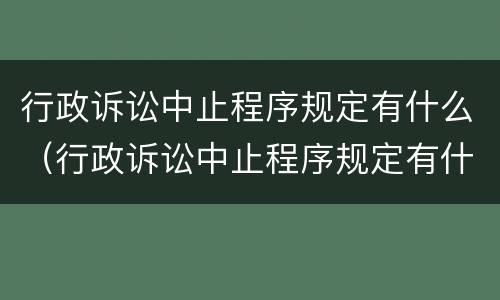 行政诉讼中止程序规定有什么（行政诉讼中止程序规定有什么限制）