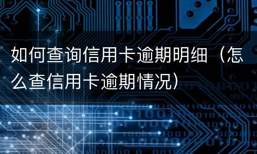 如何查询信用卡逾期明细（怎么查信用卡逾期情况）