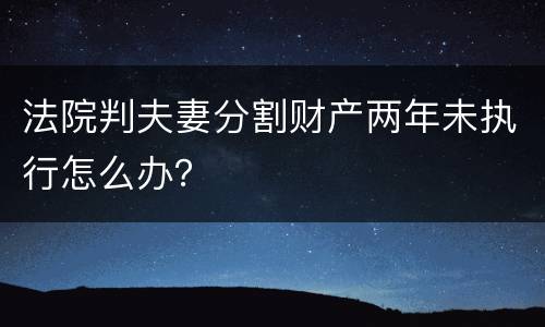 法院判夫妻分割财产两年未执行怎么办？