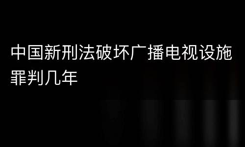 中国新刑法破坏广播电视设施罪判几年