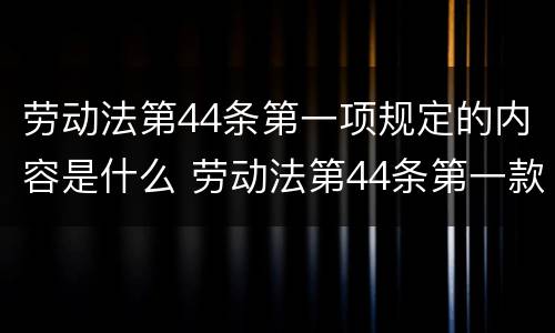 劳动法第44条第一项规定的内容是什么 劳动法第44条第一款