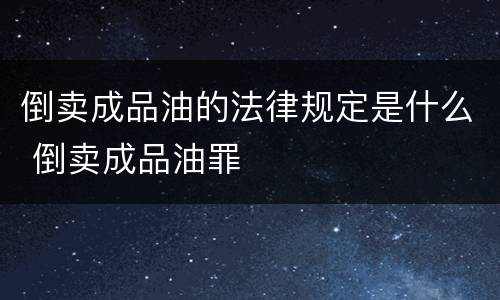 倒卖成品油的法律规定是什么 倒卖成品油罪