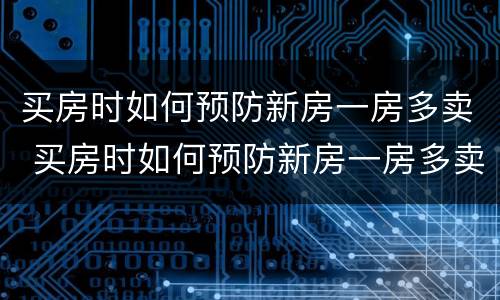 买房时如何预防新房一房多卖 买房时如何预防新房一房多卖的风险