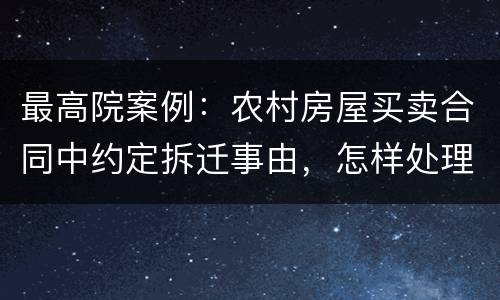 最高院案例：农村房屋买卖合同中约定拆迁事由，怎样处理?