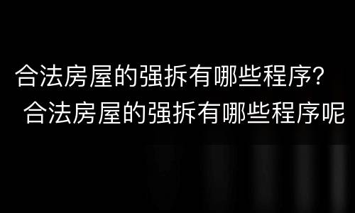 合法房屋的强拆有哪些程序？ 合法房屋的强拆有哪些程序呢