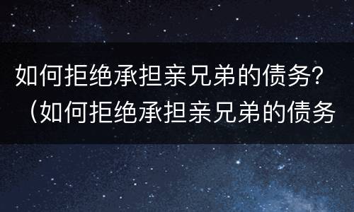 如何拒绝承担亲兄弟的债务？（如何拒绝承担亲兄弟的债务呢）