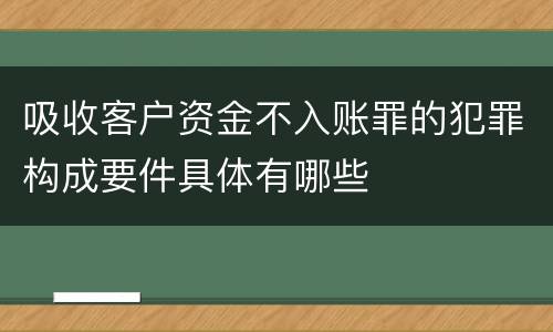 吸收客户资金不入账罪的犯罪构成要件具体有哪些