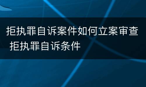 拒执罪自诉案件如何立案审查 拒执罪自诉条件