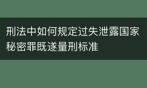 刑法中如何规定过失泄露国家秘密罪既遂量刑标准