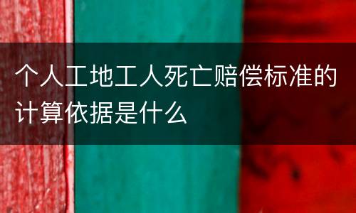 个人工地工人死亡赔偿标准的计算依据是什么