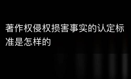 著作权侵权损害事实的认定标准是怎样的