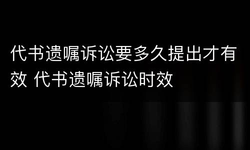 代书遗嘱诉讼要多久提出才有效 代书遗嘱诉讼时效