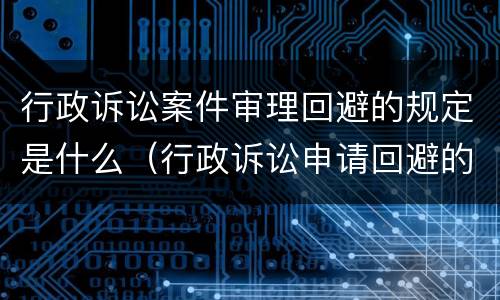 行政诉讼案件审理回避的规定是什么（行政诉讼申请回避的法律规定）