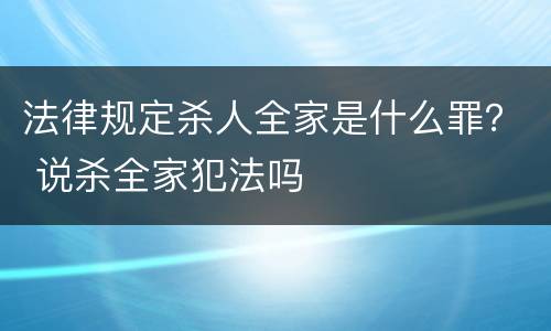 法律规定杀人全家是什么罪？ 说杀全家犯法吗