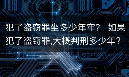 犯了盗窃罪坐多少年牢？ 如果犯了盗窃罪,大概判刑多少年?