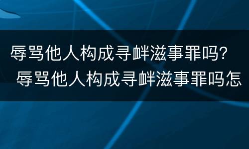 辱骂他人构成寻衅滋事罪吗？ 辱骂他人构成寻衅滋事罪吗怎么判