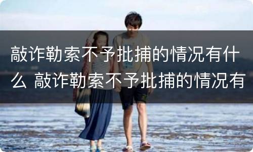 敲诈勒索不予批捕的情况有什么 敲诈勒索不予批捕的情况有什么影响