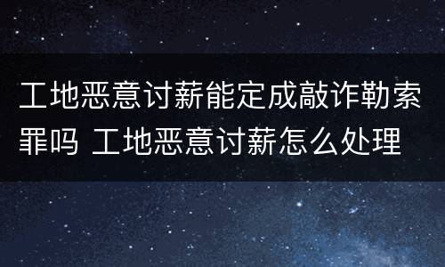 工地恶意讨薪能定成敲诈勒索罪吗 工地恶意讨薪怎么处理