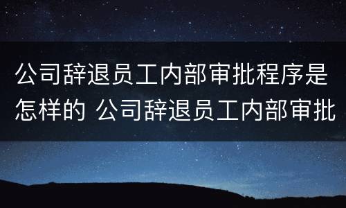 公司辞退员工内部审批程序是怎样的 公司辞退员工内部审批程序是怎样的流程