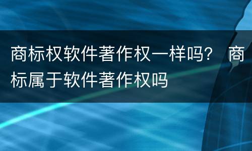 商标权软件著作权一样吗？ 商标属于软件著作权吗