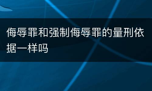 侮辱罪和强制侮辱罪的量刑依据一样吗