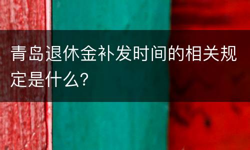 青岛退休金补发时间的相关规定是什么？