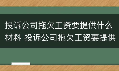 投诉公司拖欠工资要提供什么材料 投诉公司拖欠工资要提供什么材料给他