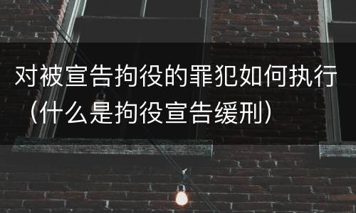 对被宣告拘役的罪犯如何执行（什么是拘役宣告缓刑）