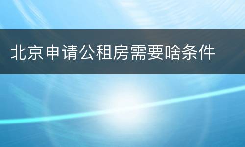 北京申请公租房需要啥条件