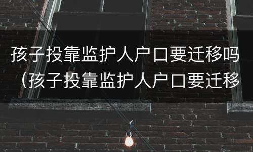 孩子投靠监护人户口要迁移吗（孩子投靠监护人户口要迁移吗怎么办）