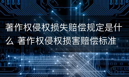 著作权侵权损失赔偿规定是什么 著作权侵权损害赔偿标准