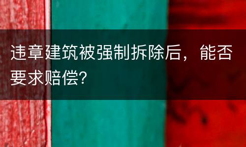 违章建筑被强制拆除后，能否要求赔偿？