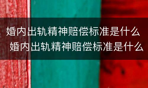 婚内出轨精神赔偿标准是什么 婚内出轨精神赔偿标准是什么样的