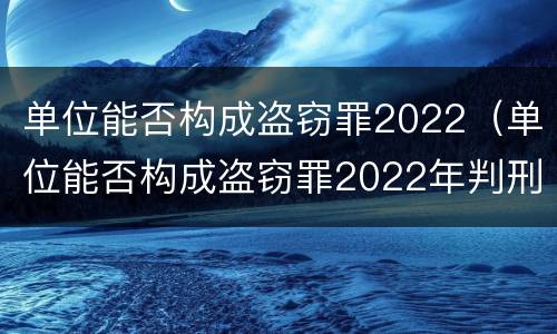 单位能否构成盗窃罪2022（单位能否构成盗窃罪2022年判刑）