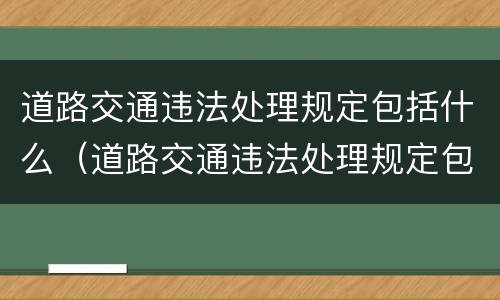 道路交通违法处理规定包括什么（道路交通违法处理规定包括什么内容）