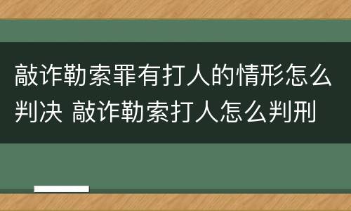 敲诈勒索罪有打人的情形怎么判决 敲诈勒索打人怎么判刑