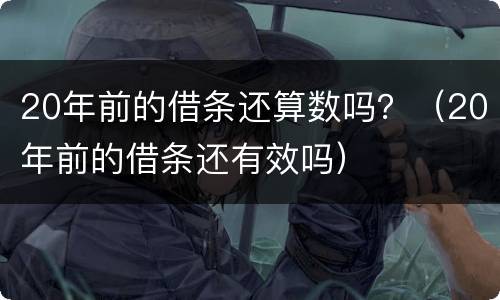 20年前的借条还算数吗？（20年前的借条还有效吗）