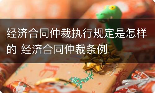 经济合同仲裁执行规定是怎样的 经济合同仲裁条例