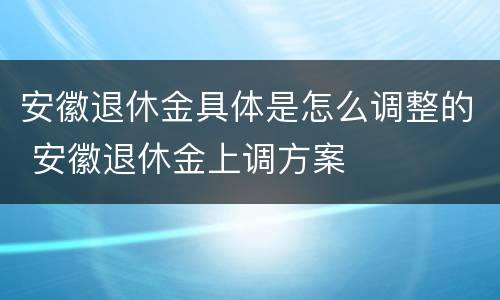 安徽退休金具体是怎么调整的 安徽退休金上调方案