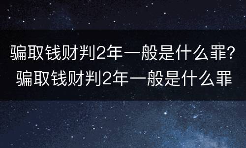 骗取钱财判2年一般是什么罪？ 骗取钱财判2年一般是什么罪名