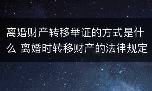 离婚财产转移举证的方式是什么 离婚时转移财产的法律规定