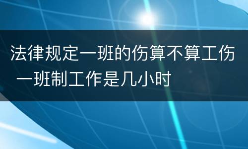 法律规定一班的伤算不算工伤 一班制工作是几小时