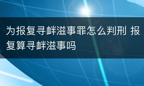 为报复寻衅滋事罪怎么判刑 报复算寻衅滋事吗