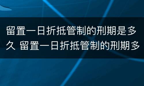 留置一日折抵管制的刑期是多久 留置一日折抵管制的刑期多少日