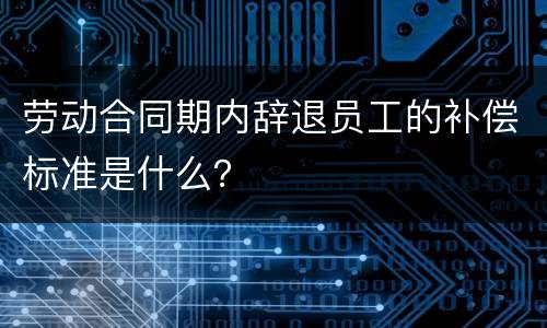 劳动合同期内辞退员工的补偿标准是什么？