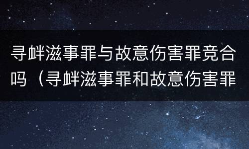 寻衅滋事罪与故意伤害罪竞合吗（寻衅滋事罪和故意伤害罪能否并罚）