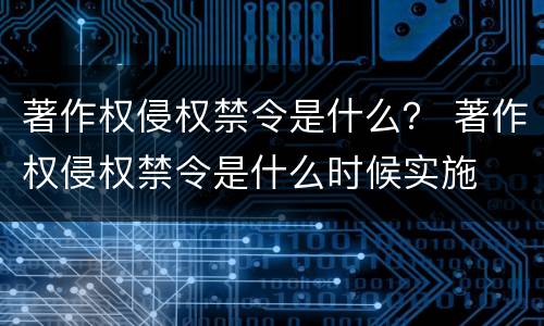 著作权侵权禁令是什么？ 著作权侵权禁令是什么时候实施